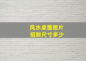 风水桌面图片 招财尺寸多少